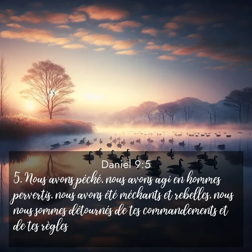 Segond21 Daniel  ; image nature: image avec le verset biblique :Nous avons péché, nous avons agi en hommes pervertis, nous avons été méchants et rebelles, nous nous sommes détournés de tes commandements et de tes règles. ;  ; 9:5
