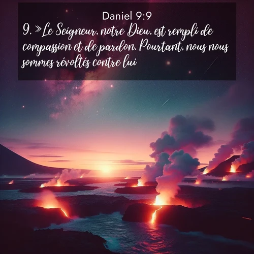 Segond21 Daniel  ; image nature: image avec le verset biblique :»Le Seigneur, notre Dieu, est rempli de compassion et de pardon. Pourtant, nous nous sommes révoltés contre lui. ;  ; 9:9