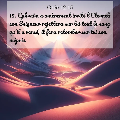 Segond21 Osée  ; image nature: image avec le verset biblique :Ephraïm a amèrement irrité l&#039;Eternel: son Seigneur rejettera sur lui tout le sang qu&#039;il a versé, il fera retomber sur lui son mépris. ;  ; 12:15