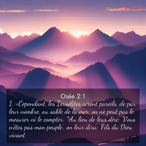 Segond21 Osée  ; image nature: image avec le verset biblique :»Cependant, les Israélites seront pareils, de par leur nombre, au sable de la mer: on ne peut pas le mesurer ni le compter. *Au lieu de leur dire: &#039;Vous n&#039;êtes pas mon peuple&#039;, on leur dira: &#039;Fils du Dieu vivant!&#039; ;  ; 2:1