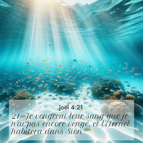 Segond21 Joël  ; image nature: image avec le verset biblique :Je vengerai leur sang que je n&#039;ai pas encore vengé, et l&#039;Eternel habitera dans Sion.» ;  ; 4:21