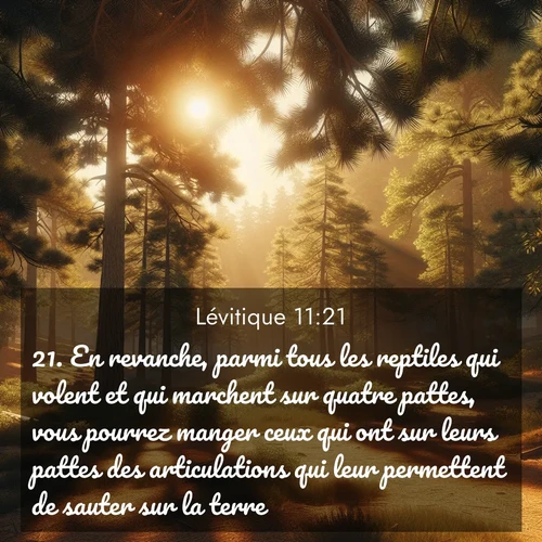 Segond21 Lévitique  ; image nature: image avec le verset biblique :En revanche, parmi tous les reptiles qui volent et qui marchent sur quatre pattes, vous pourrez manger ceux qui ont sur leurs pattes des articulations qui leur permettent de sauter sur la terre. ;  ; 11:21