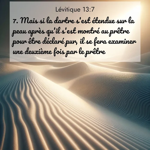 Segond21 Lévitique  ; image nature: image avec le verset biblique :Mais si la dartre s&#039;est étendue sur la peau après qu&#039;il s&#039;est montré au prêtre pour être déclaré pur, il se fera examiner une deuxième fois par le prêtre. ;  ; 13:7