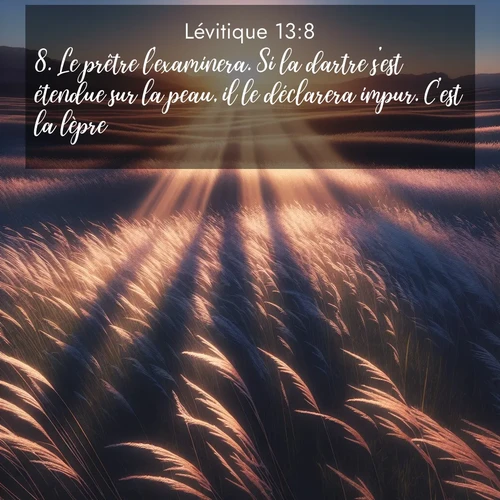 Segond21 Lévitique  ; image nature: image avec le verset biblique :Le prêtre l&#039;examinera. Si la dartre s&#039;est étendue sur la peau, il le déclarera impur. C&#039;est la lèpre. ;  ; 13:8
