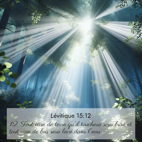 Segond21 Lévitique  ; image nature: image avec le verset biblique :Tout vase de terre qu&#039;il touchera sera brisé et tout vase de bois sera lavé dans l&#039;eau. ;  ; 15:12