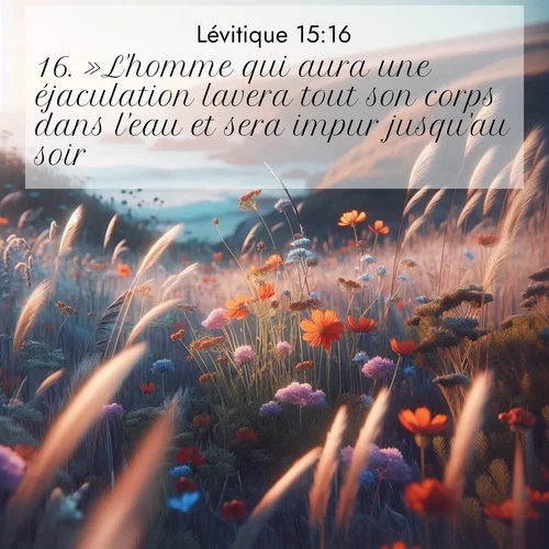 Segond21 Lévitique  ; image nature: image avec le verset biblique :»L&#039;homme qui aura une éjaculation lavera tout son corps dans l&#039;eau et sera impur jusqu&#039;au soir. ;  ; 15:16