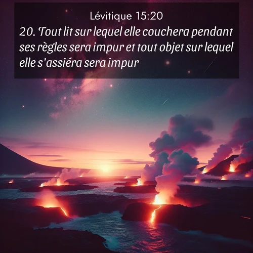 Segond21 Lévitique  ; image nature: image avec le verset biblique :Tout lit sur lequel elle couchera pendant ses règles sera impur et tout objet sur lequel elle s&#039;assiéra sera impur. ;  ; 15:20