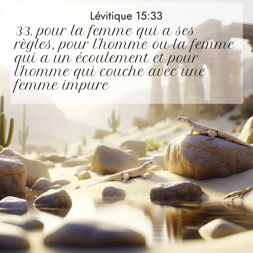 Segond21 Lévitique  ; image nature: image avec le verset biblique :pour la femme qui a ses règles, pour l&#039;homme ou la femme qui a un écoulement et pour l&#039;homme qui couche avec une femme impure. ;  ; 15:33
