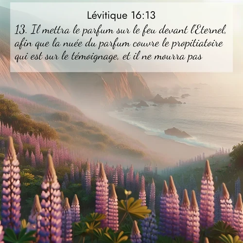 Segond21 Lévitique  ; image nature: image avec le verset biblique :Il mettra le parfum sur le feu devant l&#039;Eternel, afin que la nuée du parfum couvre le propitiatoire qui est sur le témoignage, et il ne mourra pas. ;  ; 16:13
