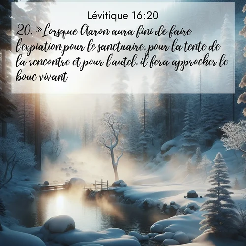 Segond21 Lévitique  ; image nature: image avec le verset biblique :»Lorsque Aaron aura fini de faire l&#039;expiation pour le sanctuaire, pour la tente de la rencontre et pour l&#039;autel, il fera approcher le bouc vivant. ;  ; 16:20