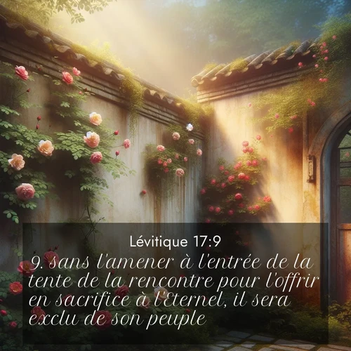 Segond21 Lévitique  ; image nature: image avec le verset biblique :sans l&#039;amener à l&#039;entrée de la tente de la rencontre pour l&#039;offrir en sacrifice à l&#039;Eternel, il sera exclu de son peuple.&#039; ;  ; 17:9