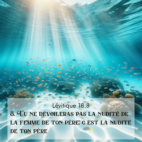 Segond21 Lévitique  ; image nature: image avec le verset biblique :Tu ne dévoileras pas la nudité de la femme de ton père: c&#039;est la nudité de ton père. ;  ; 18:8