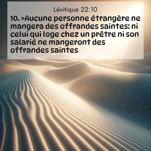Segond21 Lévitique  ; image nature: image avec le verset biblique :»Aucune personne étrangère ne mangera des offrandes saintes: ni celui qui loge chez un prêtre ni son salarié ne mangeront des offrandes saintes. ;  ; 22:10