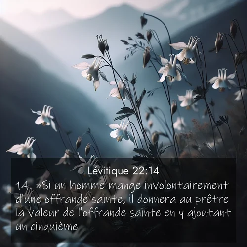 Segond21 Lévitique  ; image nature: image avec le verset biblique :»Si un homme mange involontairement d&#039;une offrande sainte, il donnera au prêtre la valeur de l&#039;offrande sainte en y ajoutant un cinquième. ;  ; 22:14