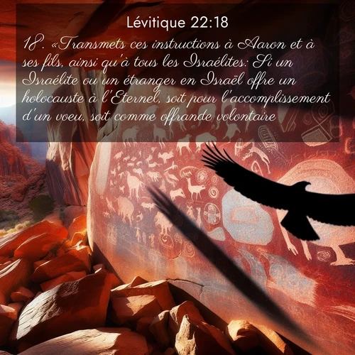 Segond21 Lévitique  ; image nature: image avec le verset biblique :«Transmets ces instructions à Aaron et à ses fils, ainsi qu&#039;à tous les Israélites: Si un Israélite ou un étranger en Israël offre un holocauste à l&#039;Eternel, soit pour l&#039;accomplissement d&#039;un voeu, soit comme offrande volontaire, ;  ; 22:18