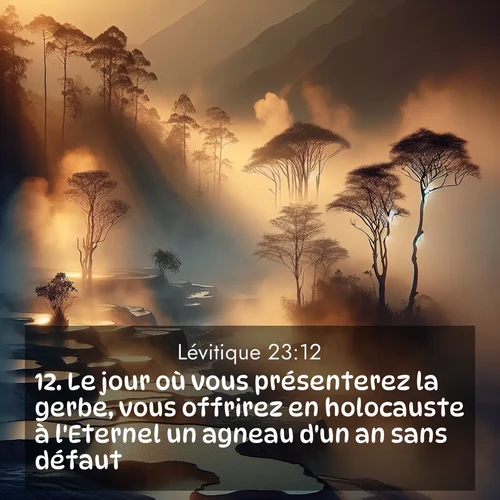 Segond21 Lévitique  ; image nature: image avec le verset biblique :Le jour où vous présenterez la gerbe, vous offrirez en holocauste à l&#039;Eternel un agneau d&#039;un an sans défaut. ;  ; 23:12
