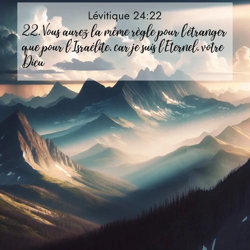 Segond21 Lévitique  ; image nature: image avec le verset biblique :Vous aurez la même règle pour l&#039;étranger que pour l&#039;Israélite, car je suis l&#039;Eternel, votre Dieu.&#039;» ;  ; 24:22
