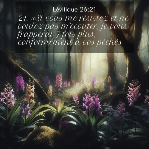 Segond21 Lévitique  ; image nature: image avec le verset biblique :»Si vous me résistez et ne voulez pas m&#039;écouter, je vous frapperai 7 fois plus, conformément à vos péchés. ;  ; 26:21