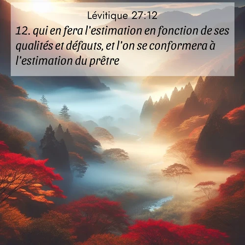 Segond21 Lévitique  ; image nature: image avec le verset biblique :qui en fera l&#039;estimation en fonction de ses qualités et défauts, et l&#039;on se conformera à l&#039;estimation du prêtre. ;  ; 27:12