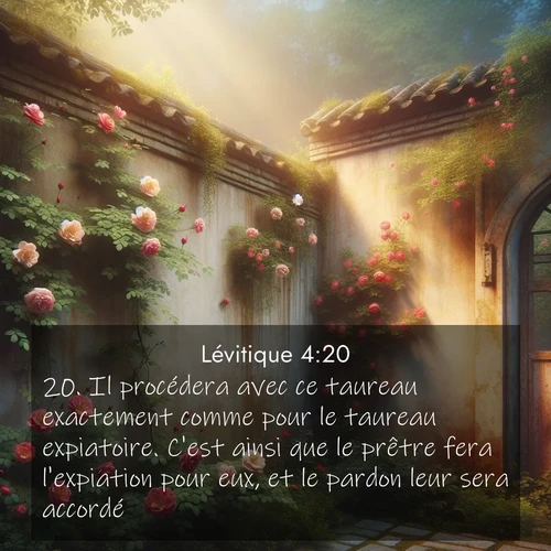 Segond21 Lévitique  ; image nature: image avec le verset biblique :Il procédera avec ce taureau exactement comme pour le taureau expiatoire. C&#039;est ainsi que le prêtre fera l&#039;expiation pour eux, et le pardon leur sera accordé. ;  ; 4:20