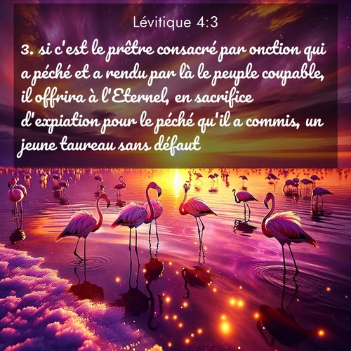 Segond21 Lévitique  ; image nature: image avec le verset biblique :si c&#039;est le prêtre consacré par onction qui a péché et a rendu par là le peuple coupable, il offrira à l&#039;Eternel, en sacrifice d&#039;expiation pour le péché qu&#039;il a commis, un jeune taureau sans défaut. ;  ; 4:3