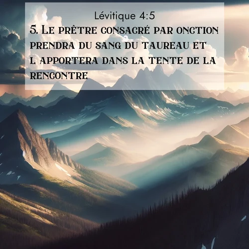 Segond21 Lévitique  ; image nature: image avec le verset biblique :Le prêtre consacré par onction prendra du sang du taureau et l&#039;apportera dans la tente de la rencontre. ;  ; 4:5