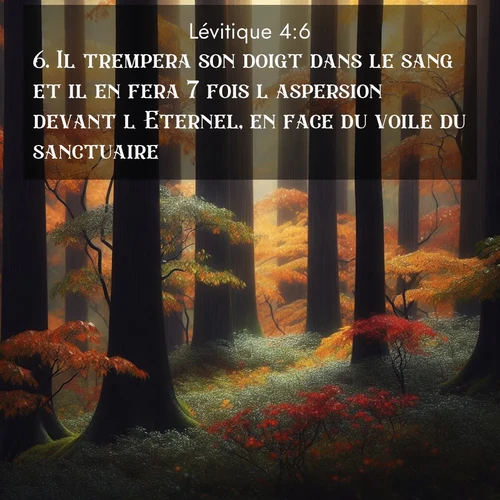 Segond21 Lévitique  ; image nature: image avec le verset biblique :Il trempera son doigt dans le sang et il en fera 7 fois l&#039;aspersion devant l&#039;Eternel, en face du voile du sanctuaire. ;  ; 4:6