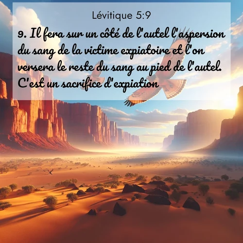 Segond21 Lévitique  ; image nature: image avec le verset biblique :Il fera sur un côté de l&#039;autel l&#039;aspersion du sang de la victime expiatoire et l&#039;on versera le reste du sang au pied de l&#039;autel. C&#039;est un sacrifice d&#039;expiation. ;  ; 5:9