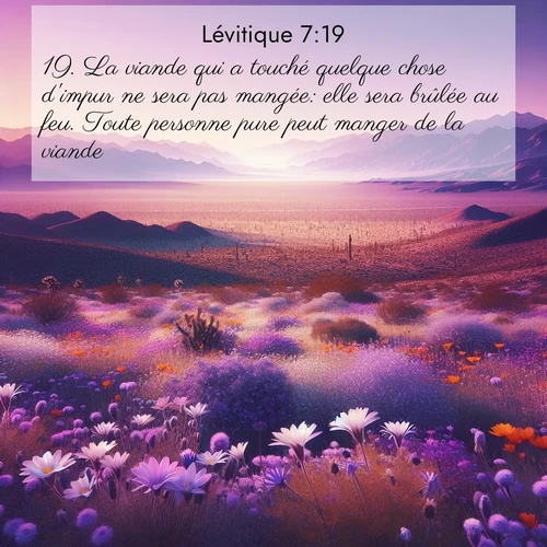 Segond21 Lévitique  ; image nature: image avec le verset biblique :La viande qui a touché quelque chose d&#039;impur ne sera pas mangée: elle sera brûlée au feu. Toute personne pure peut manger de la viande; ;  ; 7:19