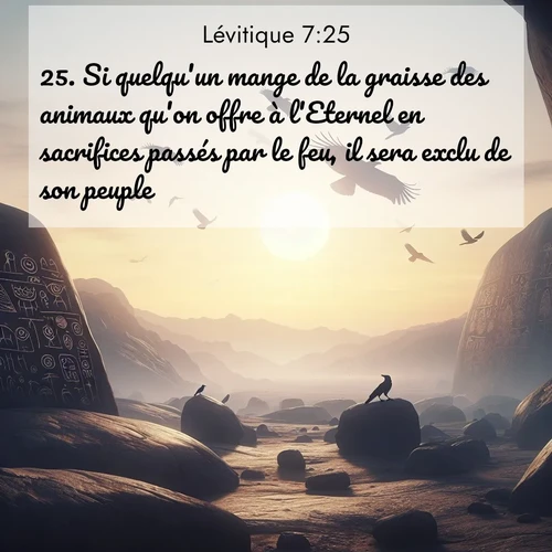 Segond21 Lévitique  ; image nature: image avec le verset biblique :Si quelqu&#039;un mange de la graisse des animaux qu&#039;on offre à l&#039;Eternel en sacrifices passés par le feu, il sera exclu de son peuple. ;  ; 7:25