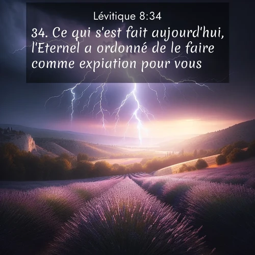 Segond21 Lévitique  ; image nature: image avec le verset biblique :Ce qui s&#039;est fait aujourd&#039;hui, l&#039;Eternel a ordonné de le faire comme expiation pour vous. ;  ; 8:34