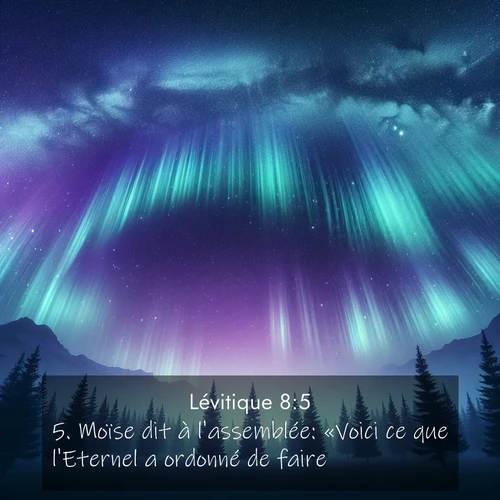 Segond21 Lévitique  ; image nature: image avec le verset biblique :Moïse dit à l&#039;assemblée: «Voici ce que l&#039;Eternel a ordonné de faire.» ;  ; 8:5