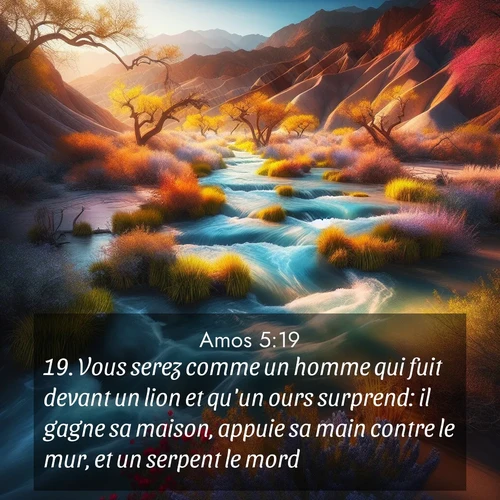 Segond21 Amos  ; image nature: image avec le verset biblique :Vous serez comme un homme qui fuit devant un lion et qu&#039;un ours surprend: il gagne sa maison, appuie sa main contre le mur, et un serpent le mord. ;  ; 5:19