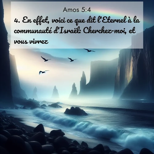 Segond21 Amos  ; image nature: image avec le verset biblique :En effet, voici ce que dit l&#039;Eternel à la communauté d&#039;Israël: Cherchez-moi, et vous vivrez! ;  ; 5:4