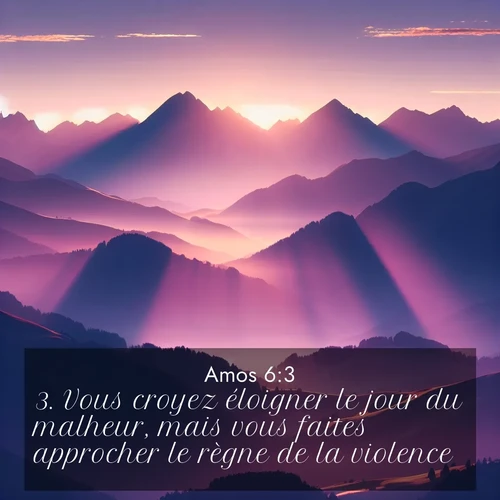 Segond21 Amos  ; image nature: image avec le verset biblique :Vous croyez éloigner le jour du malheur, mais vous faites approcher le règne de la violence. ;  ; 6:3