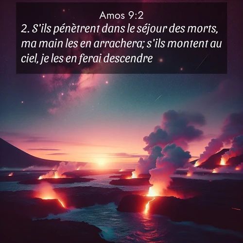 Segond21 Amos  ; image nature: image avec le verset biblique :S&#039;ils pénètrent dans le séjour des morts, ma main les en arrachera; s&#039;ils montent au ciel, je les en ferai descendre. ;  ; 9:2