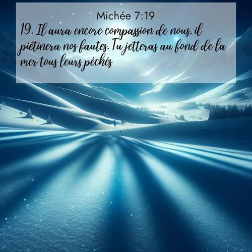 Segond21 Michée  ; image nature: image avec le verset biblique :Il aura encore compassion de nous, il piétinera nos fautes. Tu jetteras au fond de la mer tous leurs péchés. ;  ; 7:19