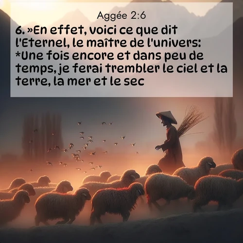 Segond21 Aggée  ; image nature: image avec le verset biblique :»En effet, voici ce que dit l&#039;Eternel, le maître de l&#039;univers: *Une fois encore et dans peu de temps, je ferai trembler le ciel et la terre, la mer et le sec, ;  ; 2:6