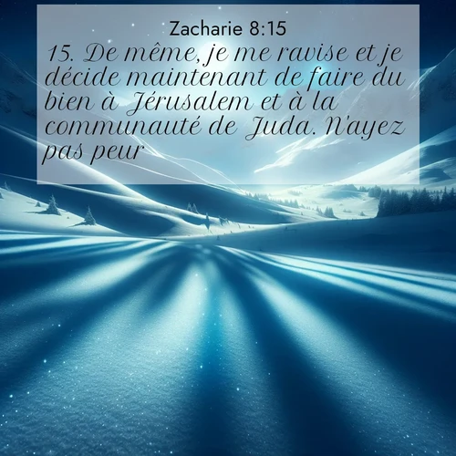 Segond21 Zacharie  ; image nature: image avec le verset biblique :De même, je me ravise et je décide maintenant de faire du bien à Jérusalem et à la communauté de Juda. N&#039;ayez pas peur! ;  ; 8:15