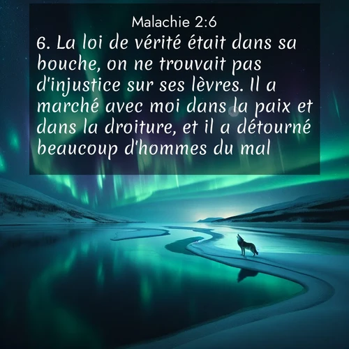 Segond21 Malachie  ; image nature: image avec le verset biblique :La loi de vérité était dans sa bouche, on ne trouvait pas d&#039;injustice sur ses lèvres. Il a marché avec moi dans la paix et dans la droiture, et il a détourné beaucoup d&</p><p>Lire le verset dans son contexte : <br><a href=