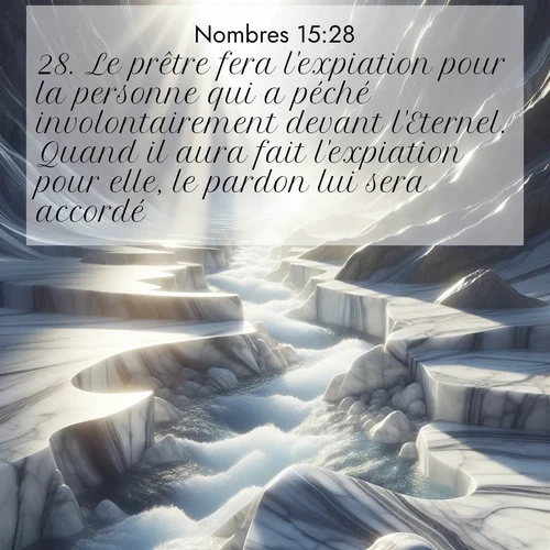 Segond21 Nombres  ; image nature: image avec le verset biblique :Le prêtre fera l&#039;expiation pour la personne qui a péché involontairement devant l&#039;Eternel. Quand il aura fait l&#039;expiation pour elle, le pardon lui sera accordé. ;  ; 15:28