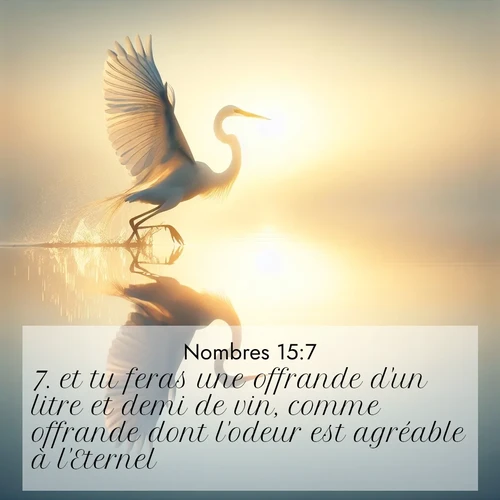Segond21 Nombres  ; image nature: image avec le verset biblique :et tu feras une offrande d&#039;un litre et demi de vin, comme offrande dont l&#039;odeur est agréable à l&#039;Eternel. ;  ; 15:7