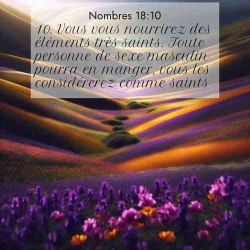Segond21 Nombres  ; image nature: image avec le verset biblique :Vous vous nourrirez des éléments très saints. Toute personne de sexe masculin pourra en manger, vous les considérerez comme saints. ;  ; 18:10