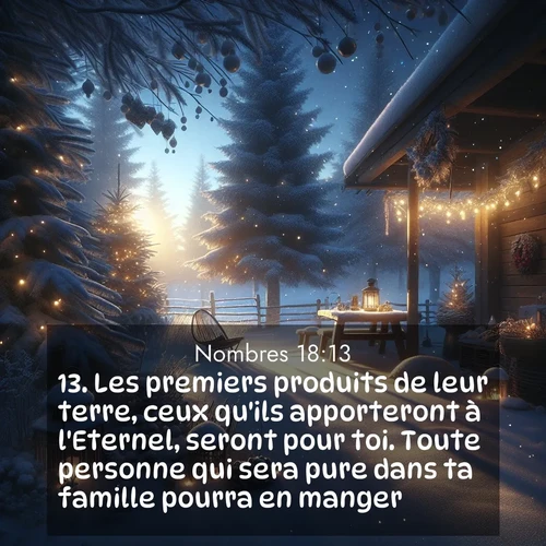 Segond21 Nombres  ; image nature: image avec le verset biblique :Les premiers produits de leur terre, ceux qu&#039;ils apporteront à l&#039;Eternel, seront pour toi. Toute personne qui sera pure dans ta famille pourra en manger. ;  ; 18:13