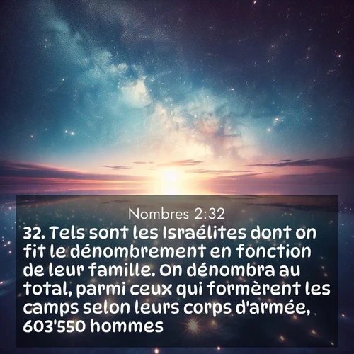 Segond21 Nombres  ; image nature: image avec le verset biblique :Tels sont les Israélites dont on fit le dénombrement en fonction de leur famille. On dénombra au total, parmi ceux qui formèrent les camps selon leurs corps d&#039;armée, 603&#039;550 hommes. ;  ; 2:32