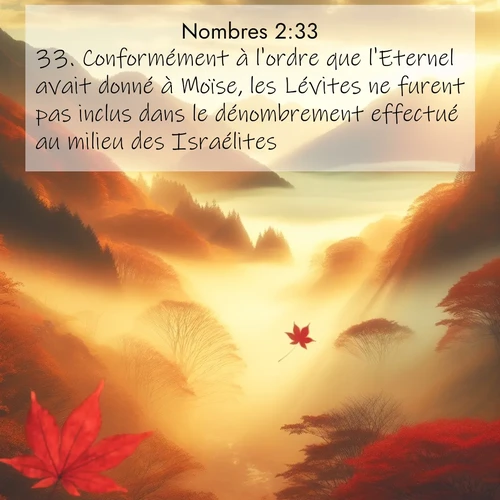Segond21 Nombres  ; image nature: image avec le verset biblique :Conformément à l&#039;ordre que l&#039;Eternel avait donné à Moïse, les Lévites ne furent pas inclus dans le dénombrement effectué au milieu des Israélites. ;  ; 2:33