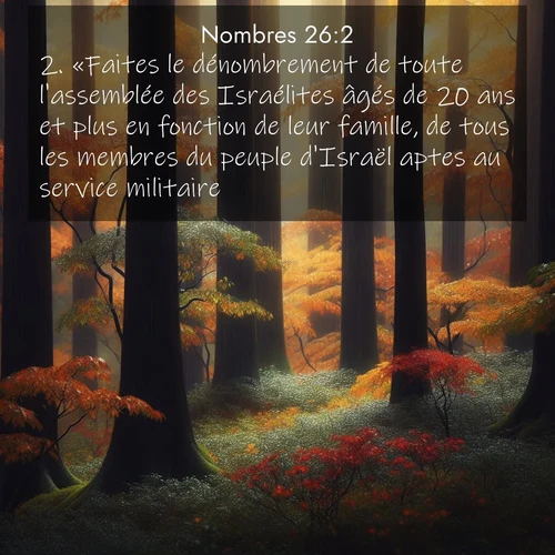 Segond21 Nombres  ; image nature: image avec le verset biblique :«Faites le dénombrement de toute l&#039;assemblée des Israélites âgés de 20 ans et plus en fonction de leur famille, de tous les membres du peuple d&#039;Israël aptes au service militaire.» ;  ; 26:2