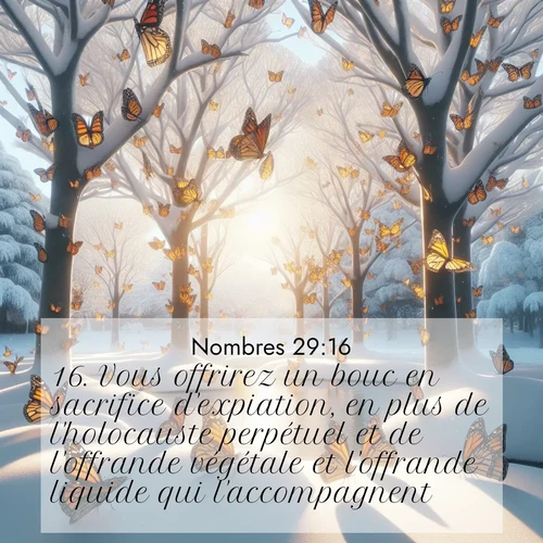Segond21 Nombres  ; image nature: image avec le verset biblique :Vous offrirez un bouc en sacrifice d&#039;expiation, en plus de l&#039;holocauste perpétuel et de l&#039;offrande végétale et l&#039;offrande liquide qui l&#039;accompagnent. ;  ; 29:16