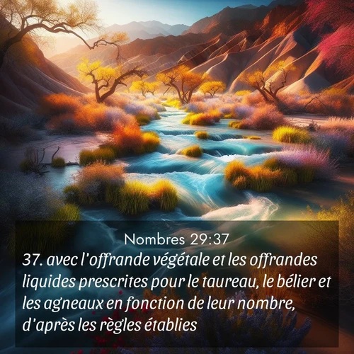 Segond21 Nombres  ; image nature: image avec le verset biblique :avec l&#039;offrande végétale et les offrandes liquides prescrites pour le taureau, le bélier et les agneaux en fonction de leur nombre, d&#039;après les règles établies. ;  ; 29:37