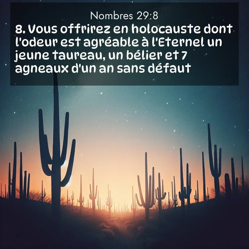 Segond21 Nombres  ; image nature: image avec le verset biblique :Vous offrirez en holocauste dont l&#039;odeur est agréable à l&#039;Eternel un jeune taureau, un bélier et 7 agneaux d&#039;un an sans défaut. ;  ; 29:8